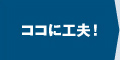 ココに工夫！